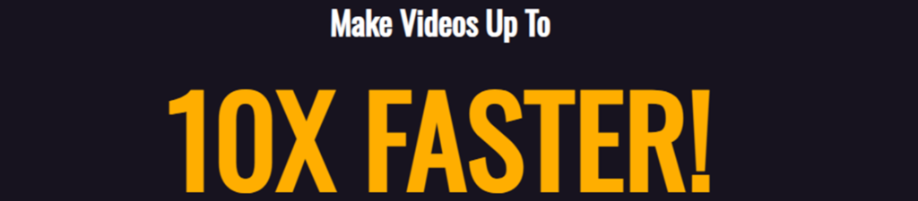 Text banner with a dark background. The white text at the top says "Make Videos Up To," and the large, bold orange text below says "10X FASTER!".